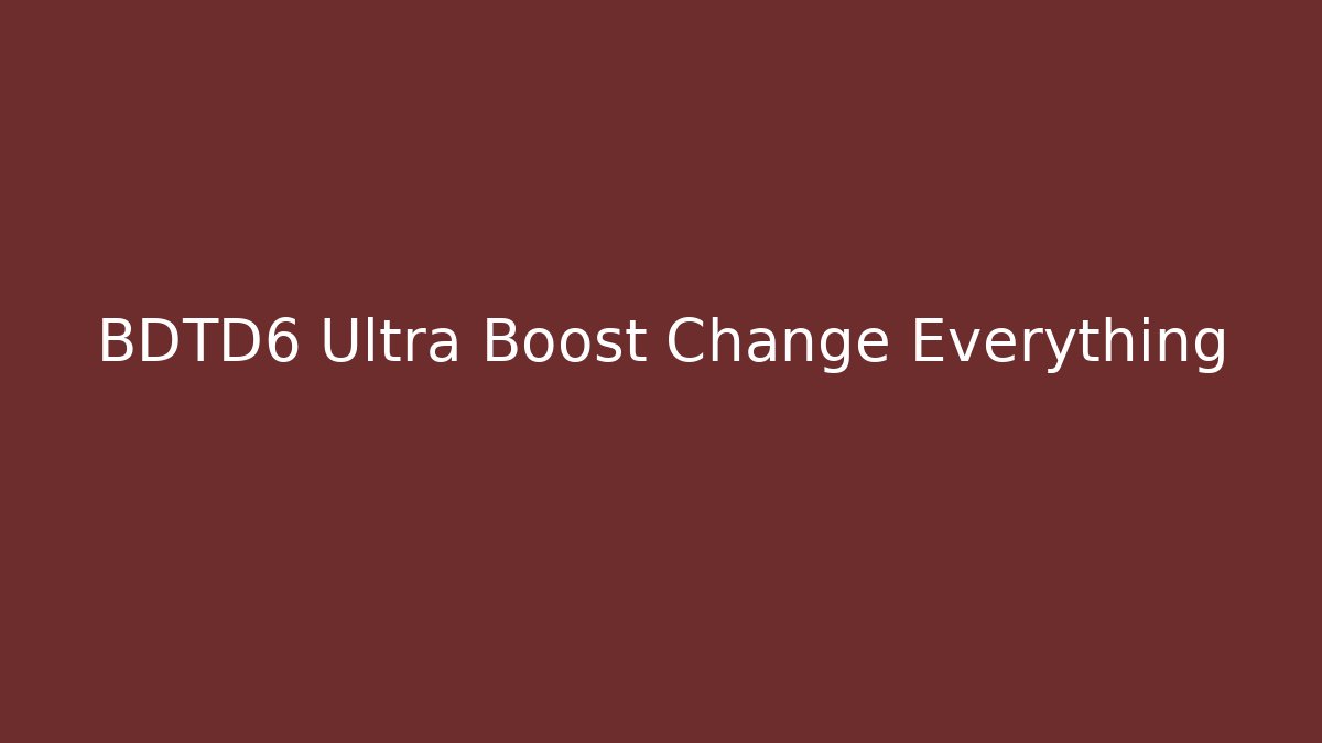 BDTD6 Ultra Boost Change Everything