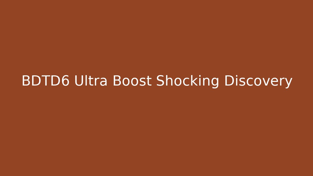 BDTD6 Ultra Boost Shocking Discovery