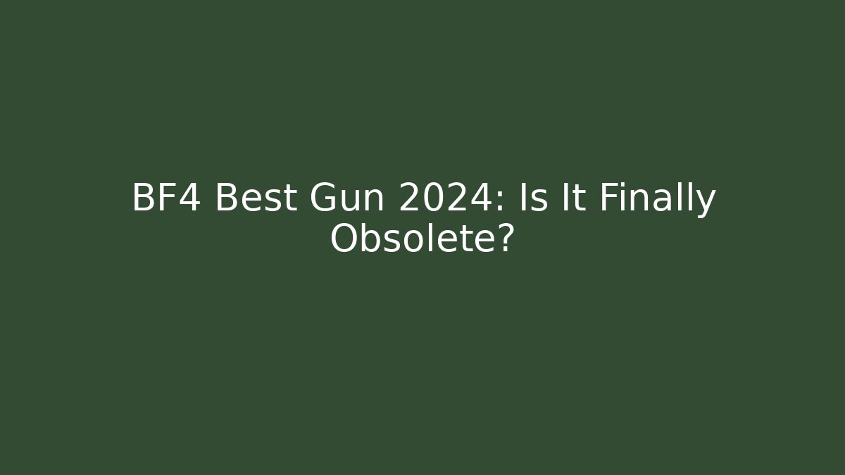 BF4 Best Gun 2024: Is It Finally Obsolete?