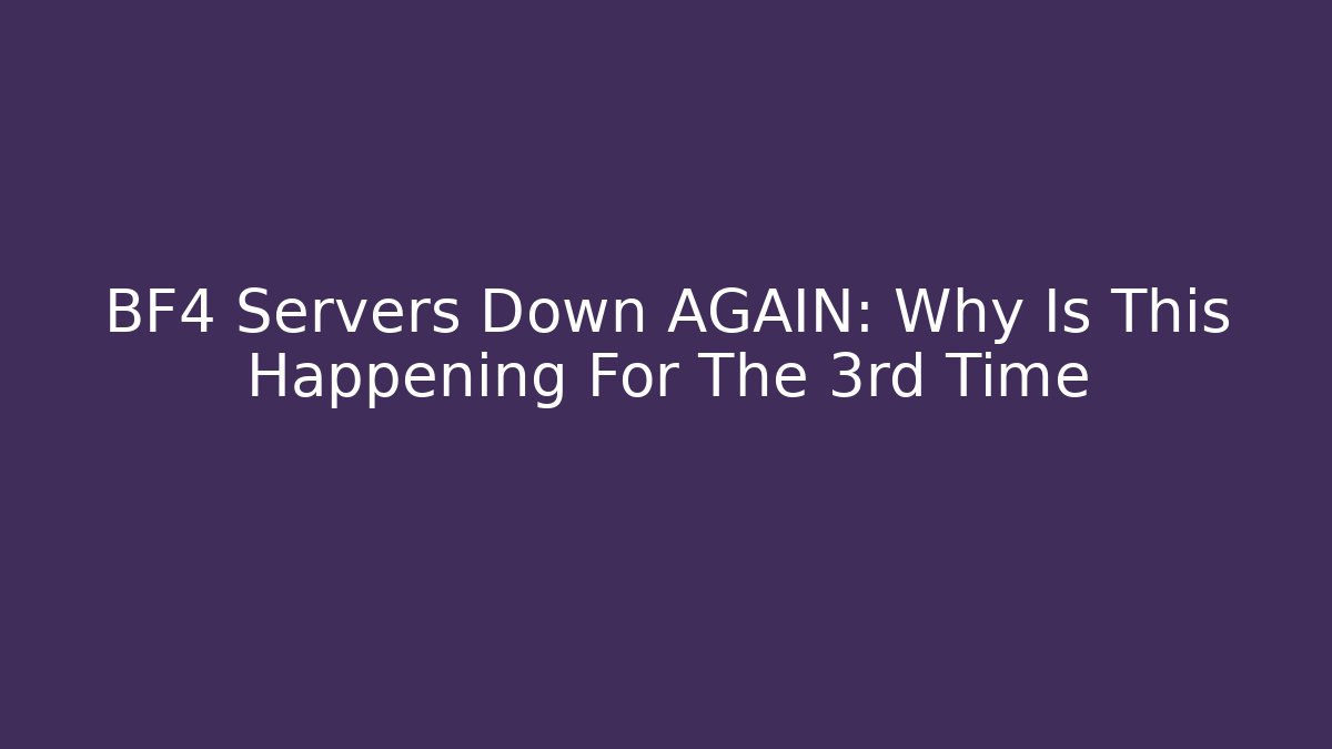 BF4 Servers Down AGAIN: Why Is This Happening For The 3rd Time