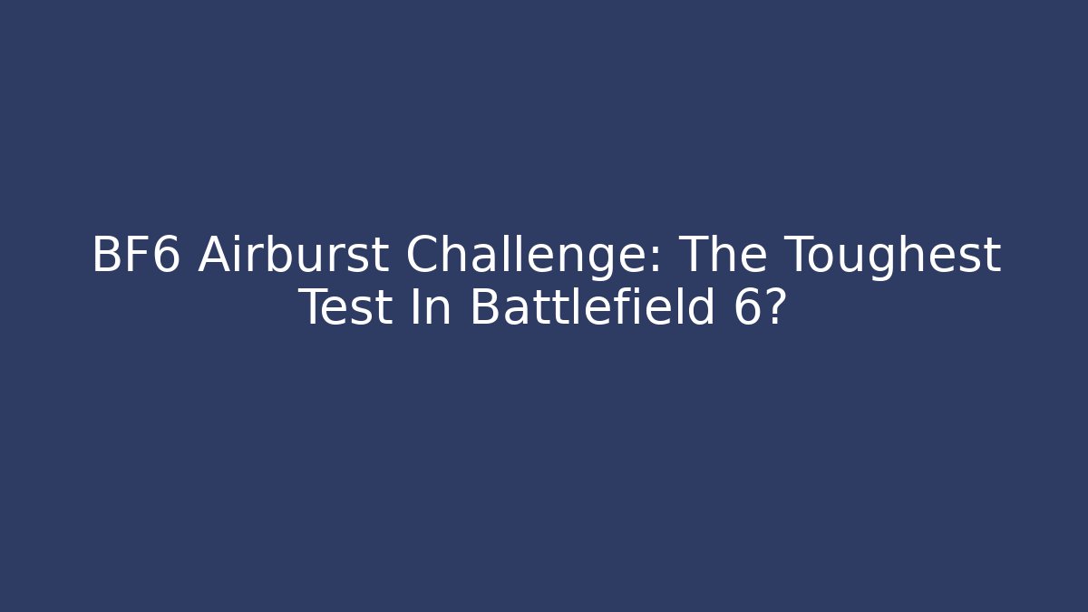 BF6 Airburst Challenge: The Toughest Test In Battlefield 6?