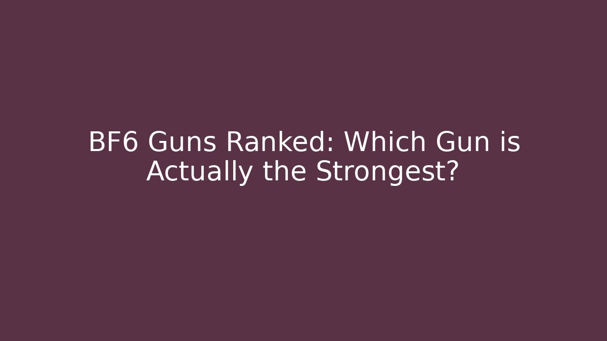 BF6 Guns Ranked: Which Gun is Actually the Strongest?