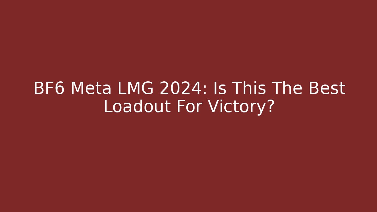 BF6 Meta LMG 2024: Is This The Best Loadout For Victory?