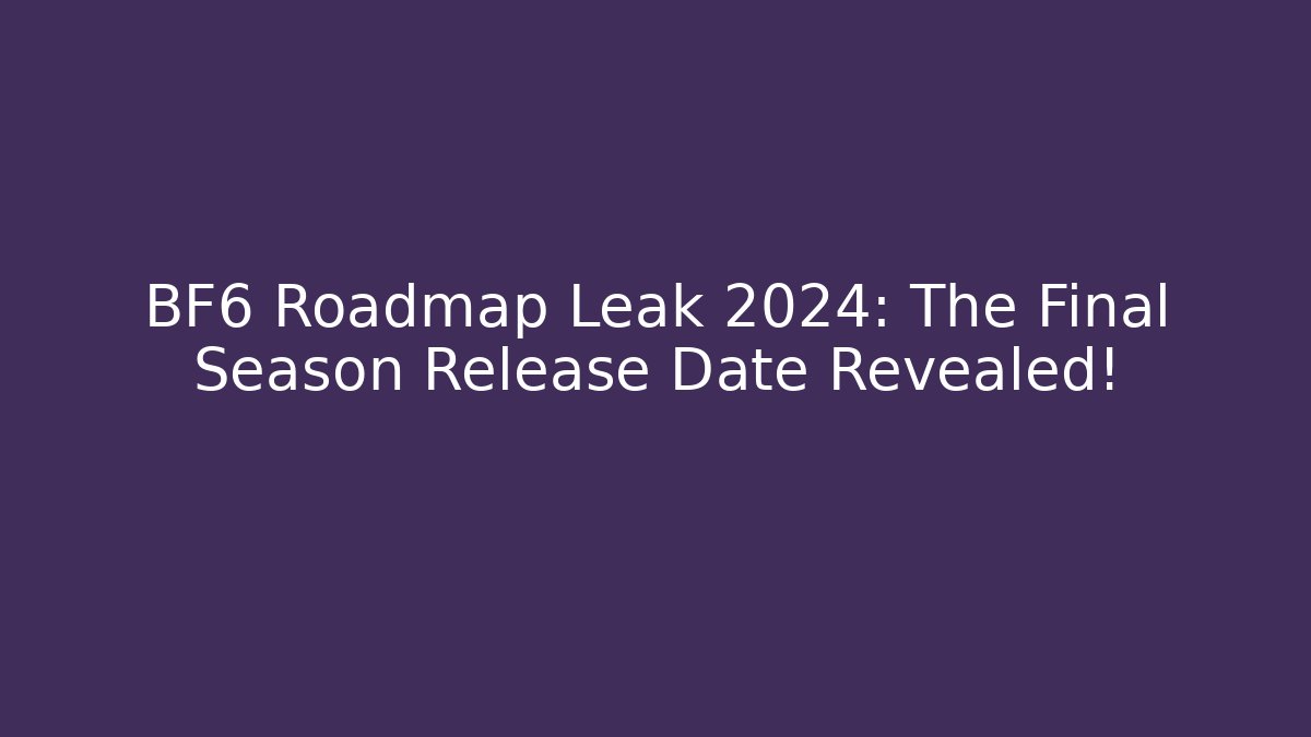 BF6 Roadmap Leak 2024: The Final Season Release Date Revealed!