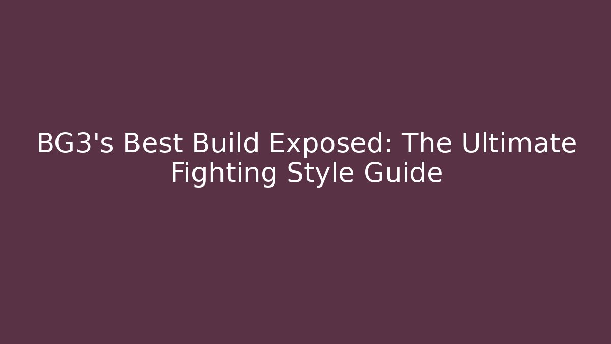 BG3's Best Build Exposed: The Ultimate Fighting Style Guide