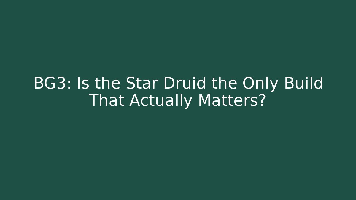 BG3: Is the Star Druid the Only Build That Actually Matters?