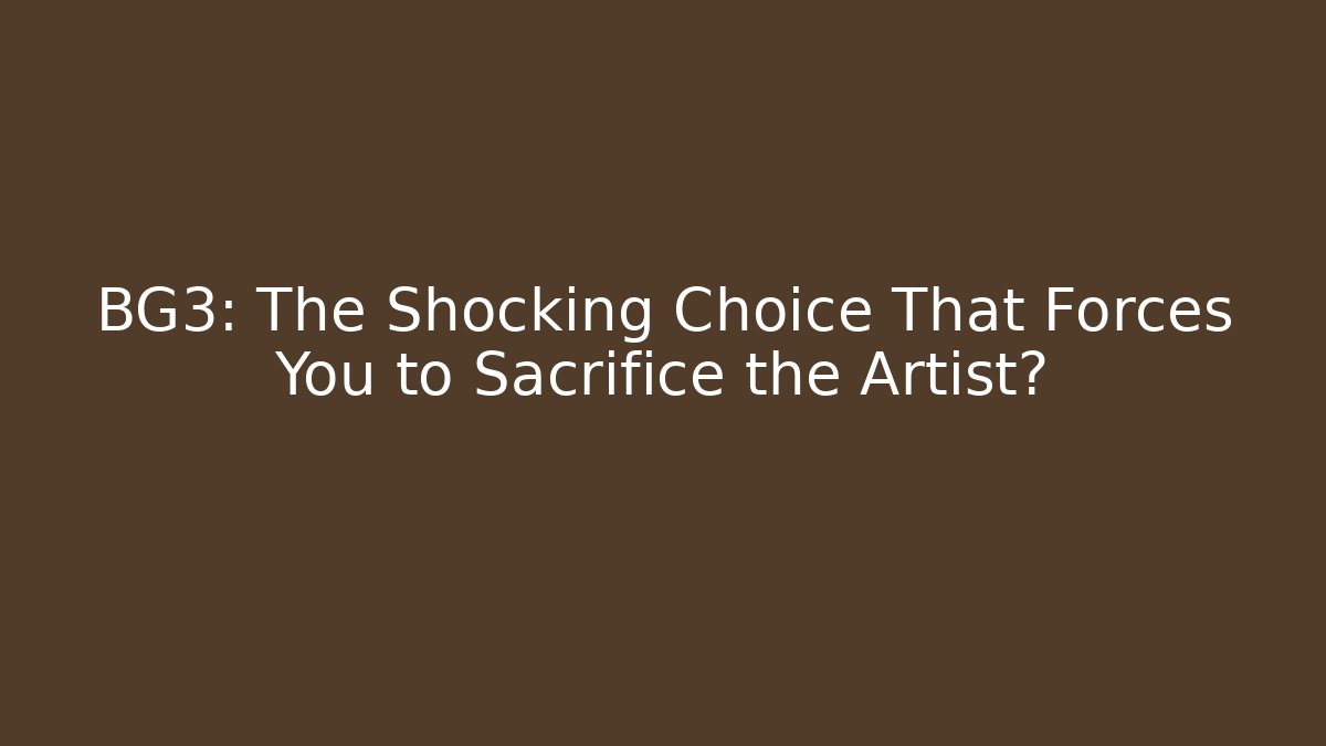 BG3: The Shocking Choice That Forces You to Sacrifice the Artist?