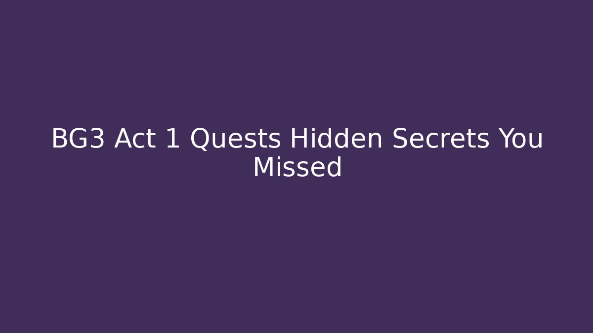 BG3 Act 1 Quests Hidden Secrets You Missed