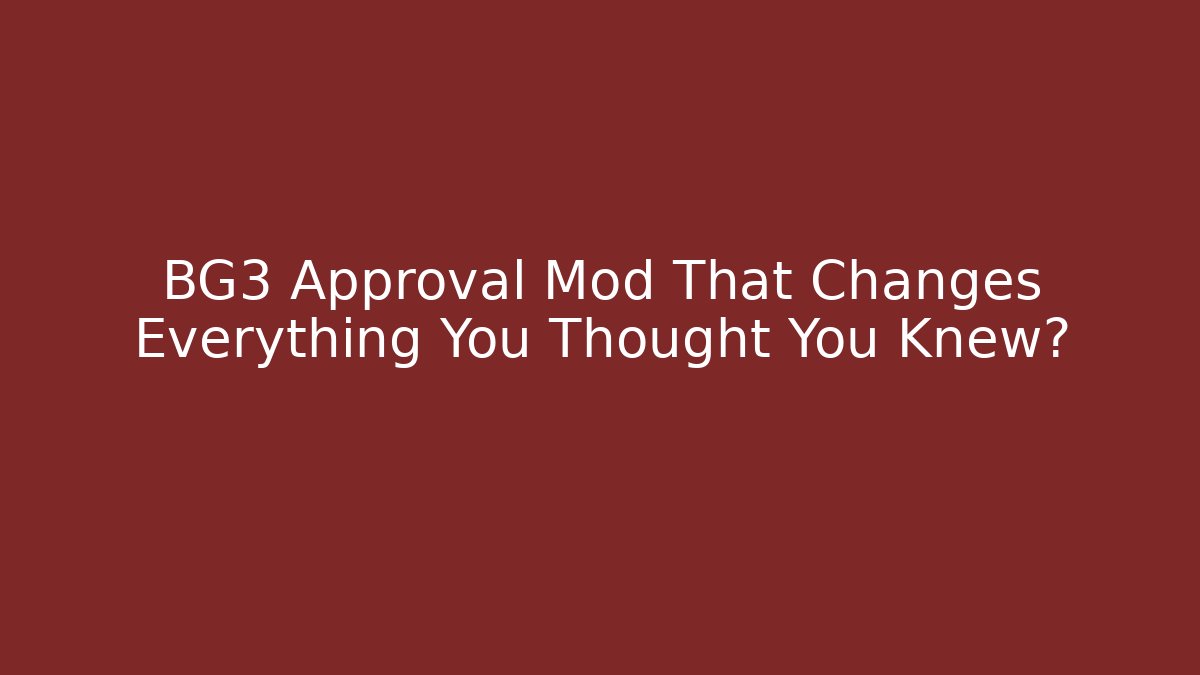BG3 Approval Mod That Changes Everything You Thought You Knew?