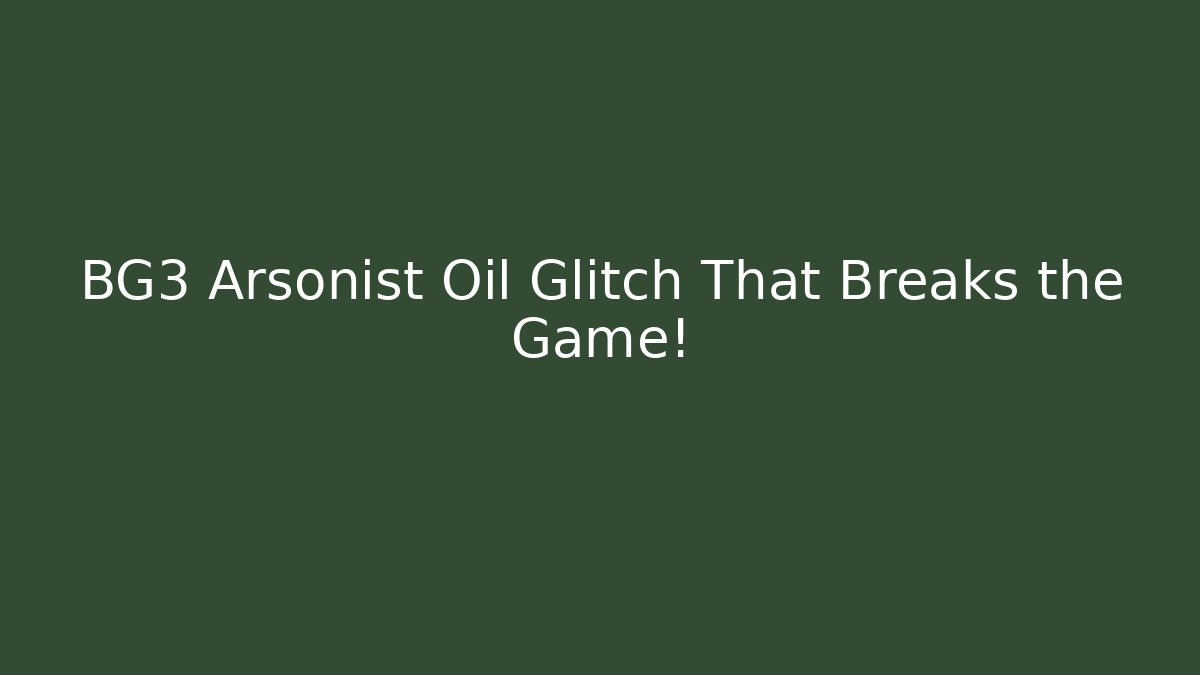 BG3 Arsonist Oil Glitch That Breaks the Game!