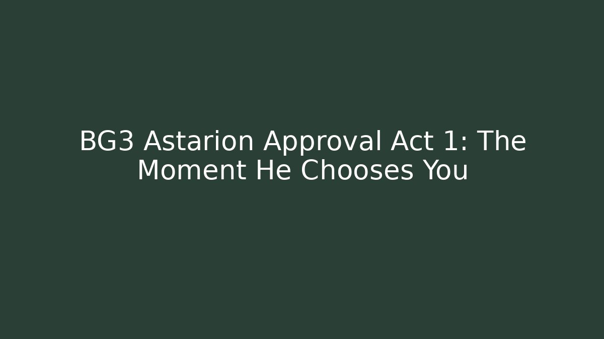 BG3 Astarion Approval Act 1: The Moment He Chooses You