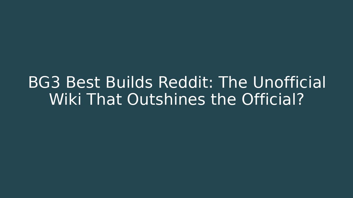 BG3 Best Builds Reddit: The Unofficial Wiki That Outshines the Official?