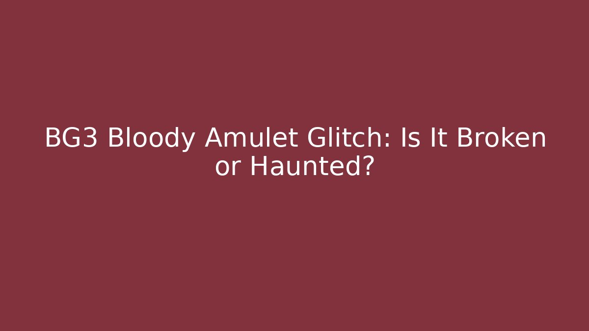BG3 Bloody Amulet Glitch: Is It Broken or Haunted?
