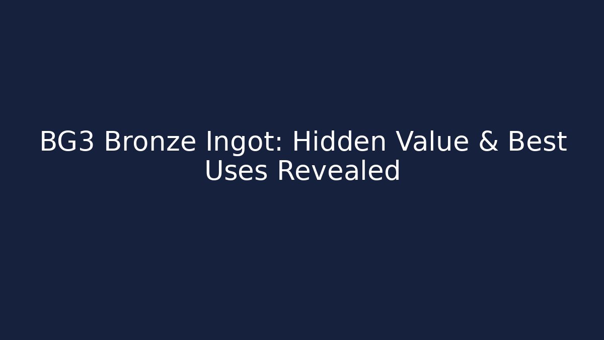 BG3 Bronze Ingot: Hidden Value & Best Uses Revealed