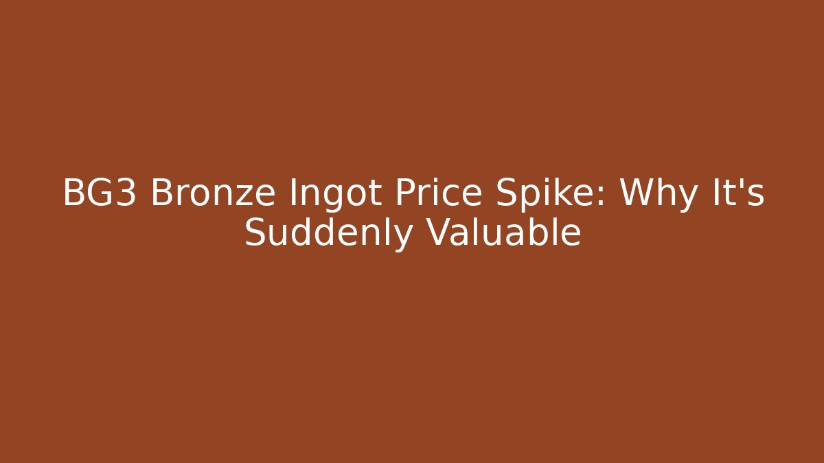 BG3 Bronze Ingot Price Spike: Why It's Suddenly Valuable