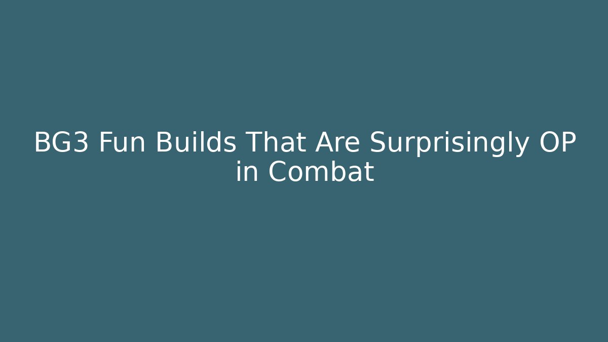 BG3 Fun Builds That Are Surprisingly OP in Combat