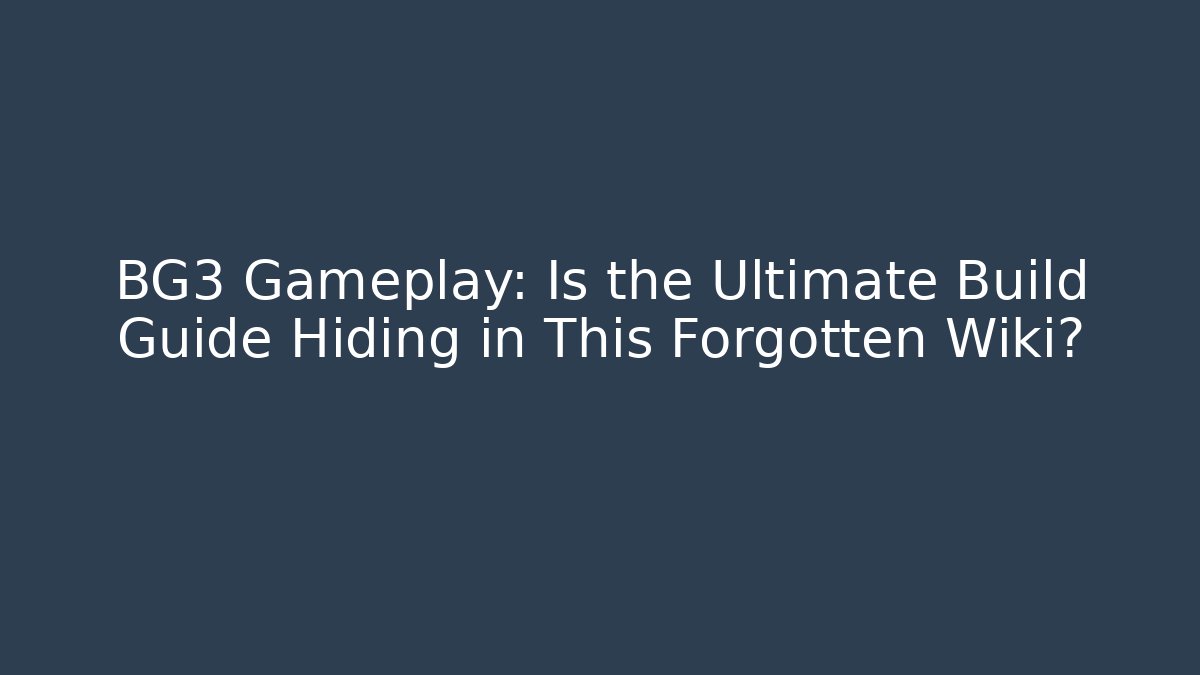 BG3 Gameplay: Is the Ultimate Build Guide Hiding in This Forgotten Wiki?