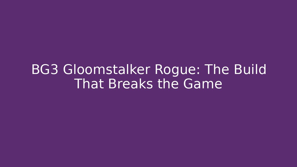 BG3 Gloomstalker Rogue: The Build That Breaks the Game