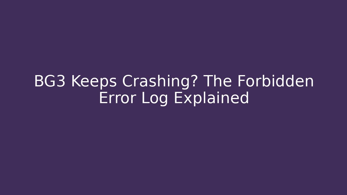 BG3 Keeps Crashing? The Forbidden Error Log Explained