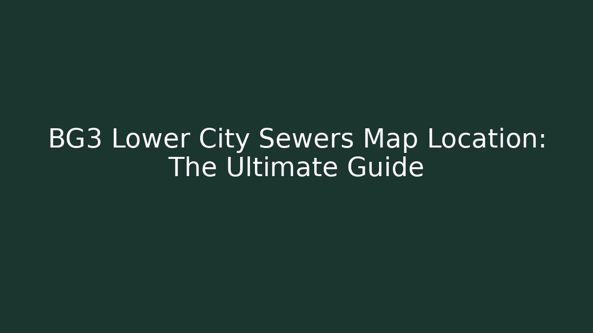 BG3 Lower City Sewers Map Location: The Ultimate Guide
