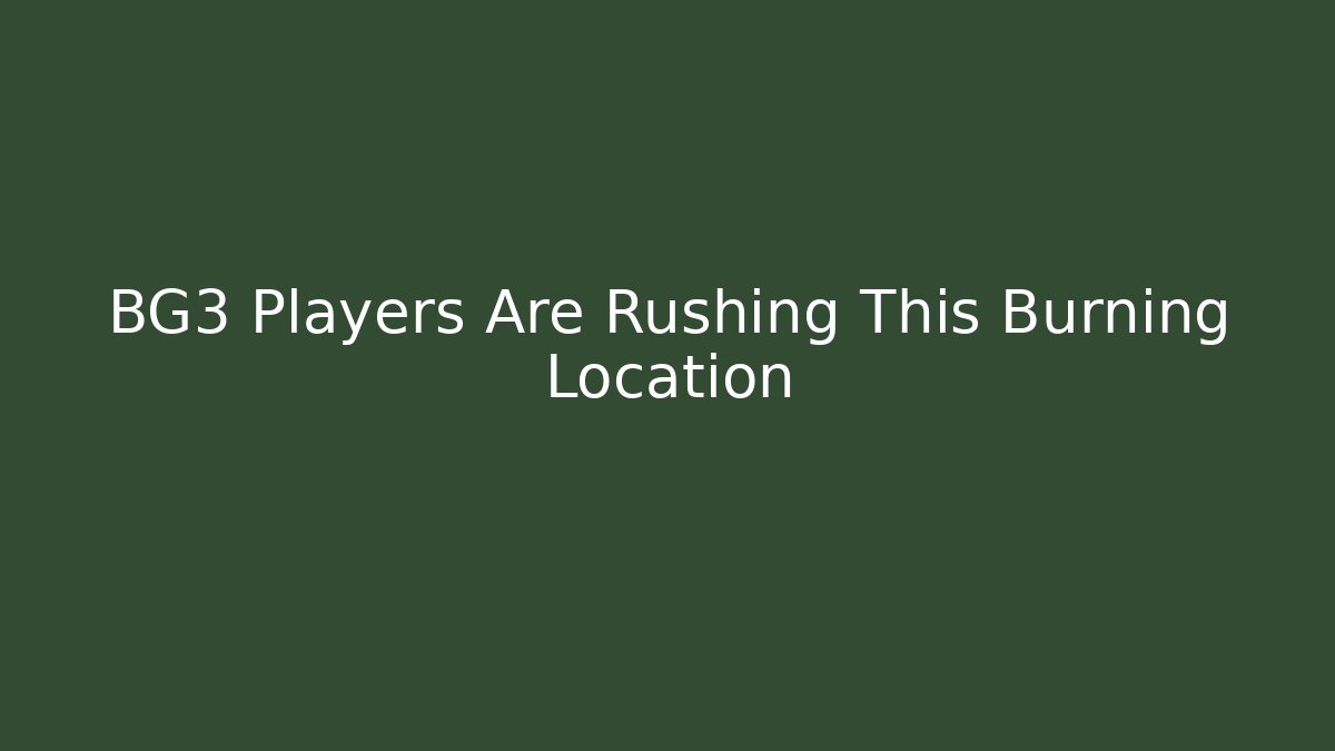 BG3 Players Are Rushing This Burning Location