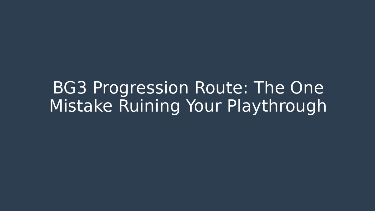 BG3 Progression Route: The One Mistake Ruining Your Playthrough