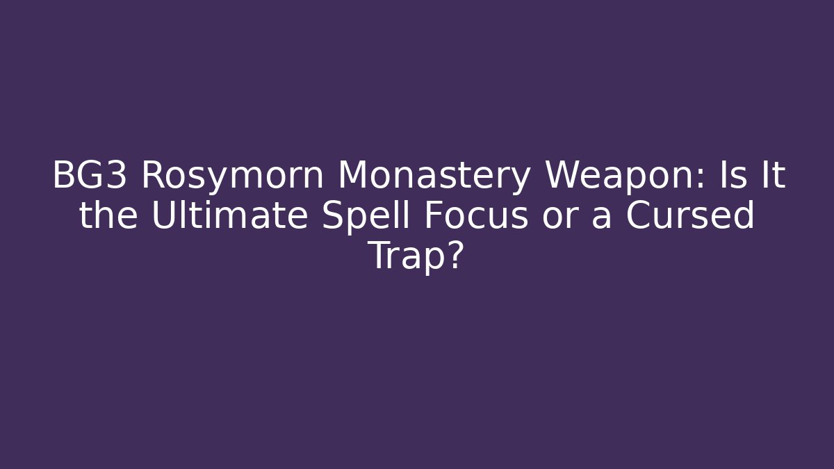 BG3 Rosymorn Monastery Weapon: Is It the Ultimate Spell Focus or a Cursed Trap? - Felix Cat Insurance
