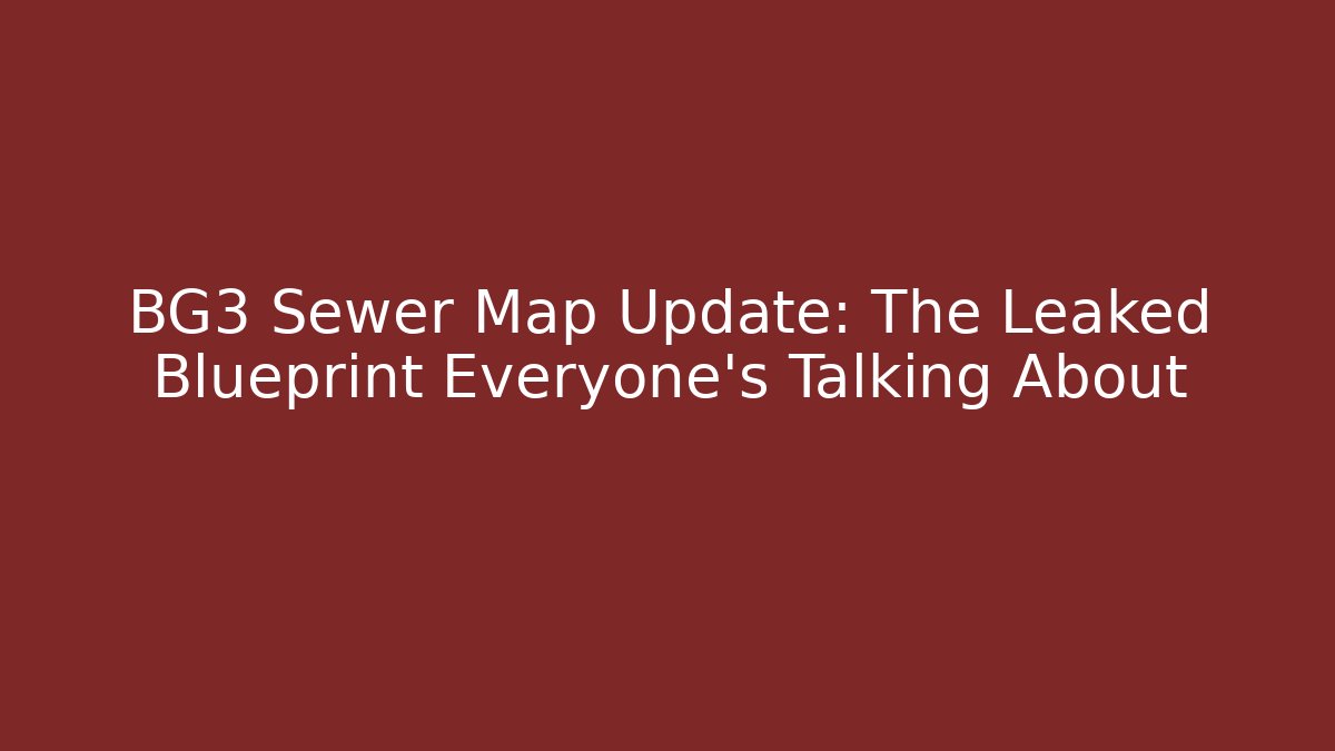 BG3 Sewer Map Update: The Leaked Blueprint Everyone’s Talking About