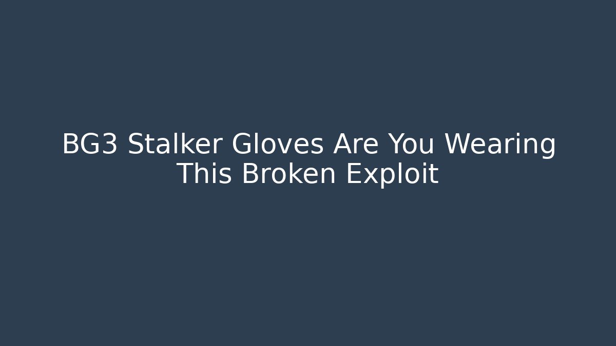 BG3 Stalker Gloves Are You Wearing This Broken Exploit - Felix Cat Insurance