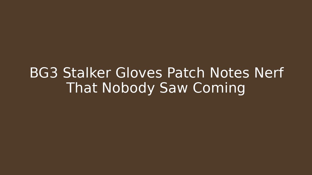BG3 Stalker Gloves Patch Notes Nerf That Nobody Saw Coming