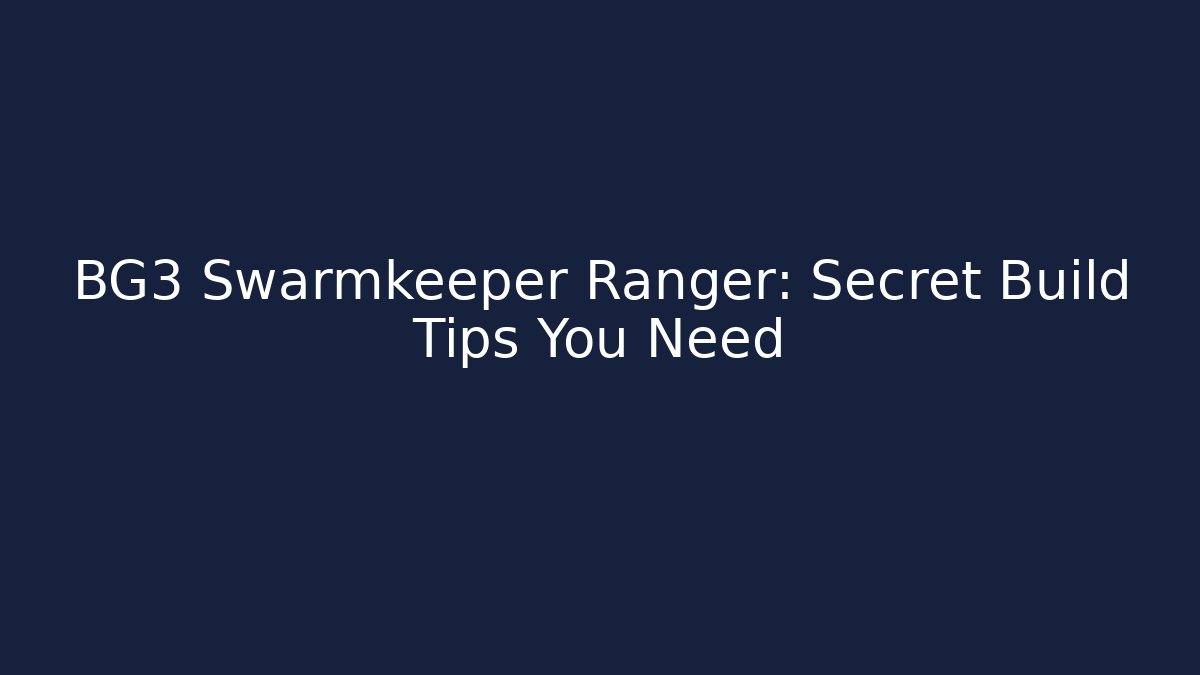 BG3 Swarmkeeper Ranger: Secret Build Tips You Need