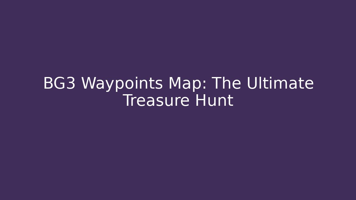 BG3 Waypoints Map: The Ultimate Treasure Hunt