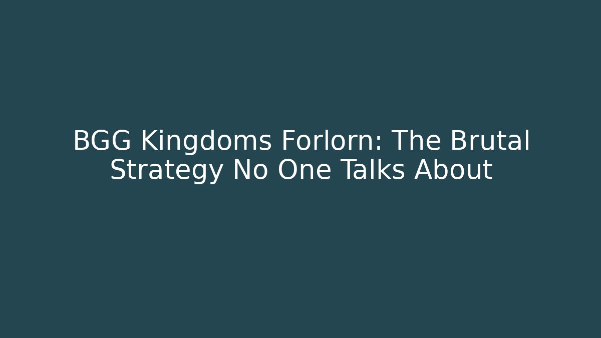BGG Kingdoms Forlorn: The Brutal Strategy No One Talks About