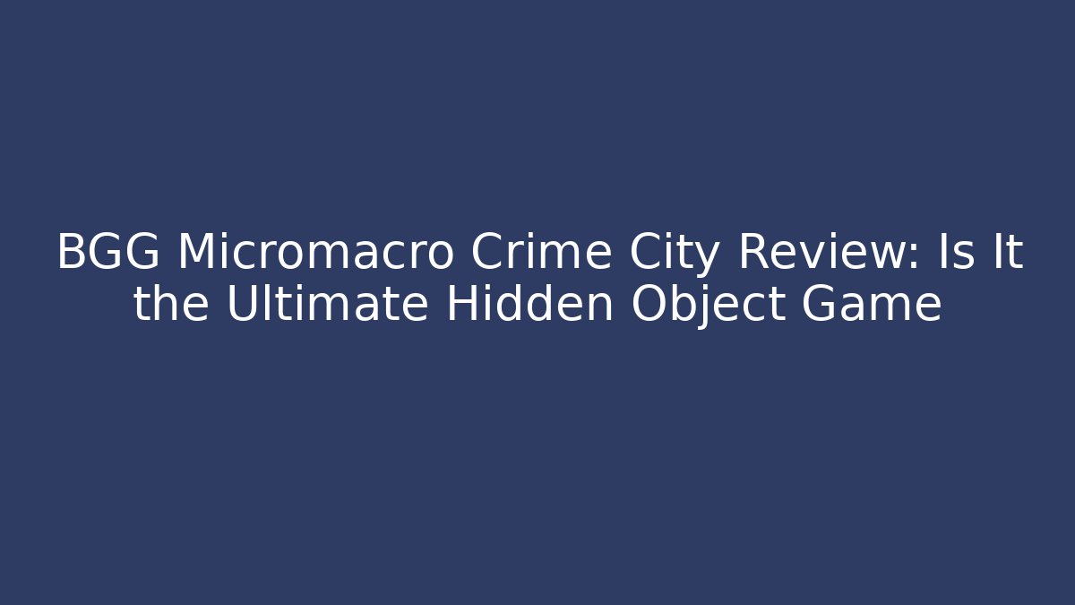 BGG Micromacro Crime City Review: Is It the Ultimate Hidden Object Game - Felix Cat Insurance