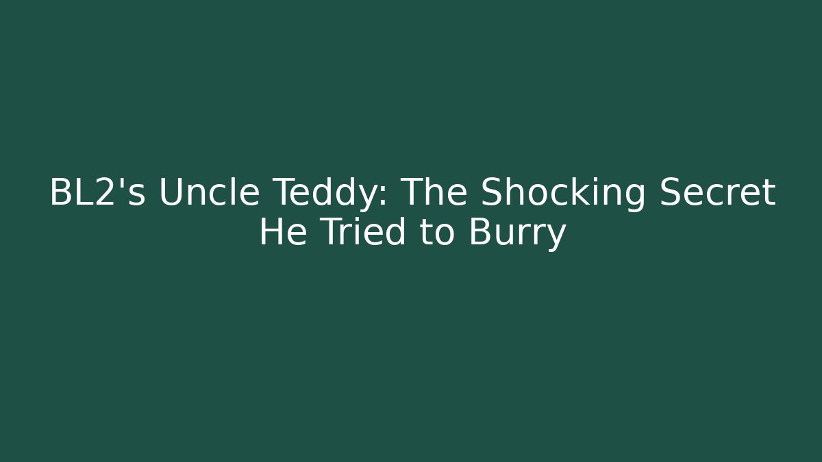 BL2's Uncle Teddy: The Shocking Secret He Tried to Burry