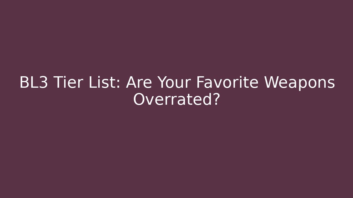 BL3 Tier List: Are Your Favorite Weapons Overrated?
