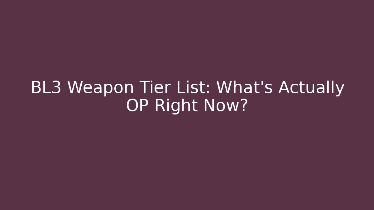 BL3 Weapon Tier List: What’s Actually OP Right Now?