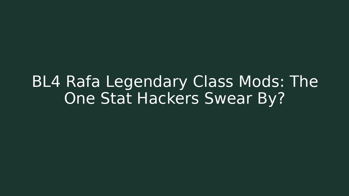 BL4 Rafa Legendary Class Mods: The One Stat Hackers Swear By?