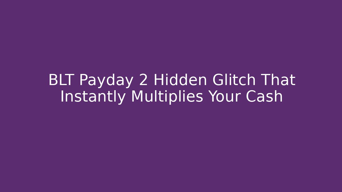 BLT Payday 2 Hidden Glitch That Instantly Multiplies Your Cash