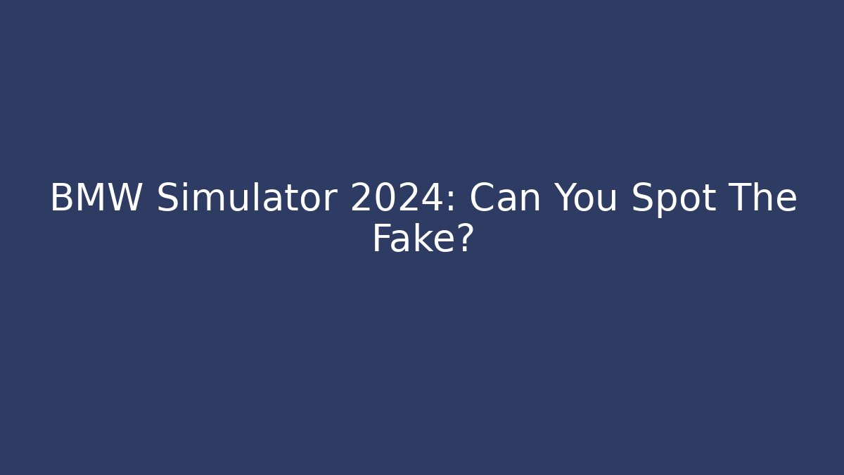 BMW Simulator 2024: Can You Spot The Fake?