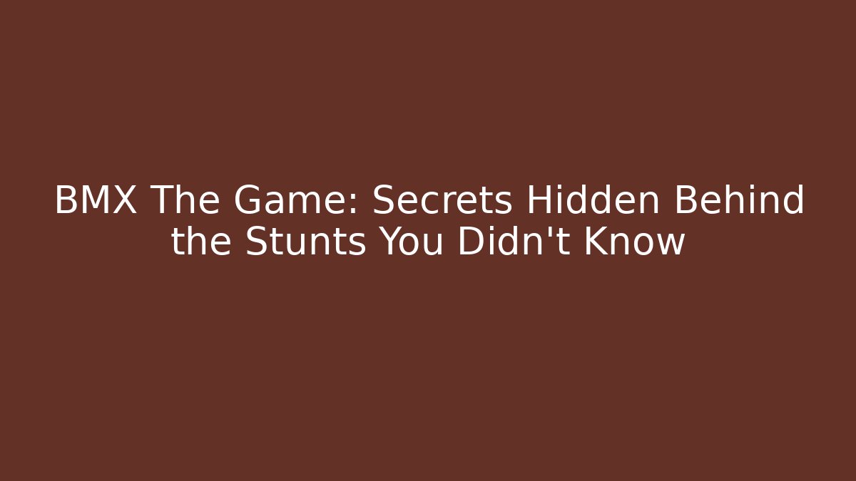 BMX The Game: Secrets Hidden Behind the Stunts You Didn't Know