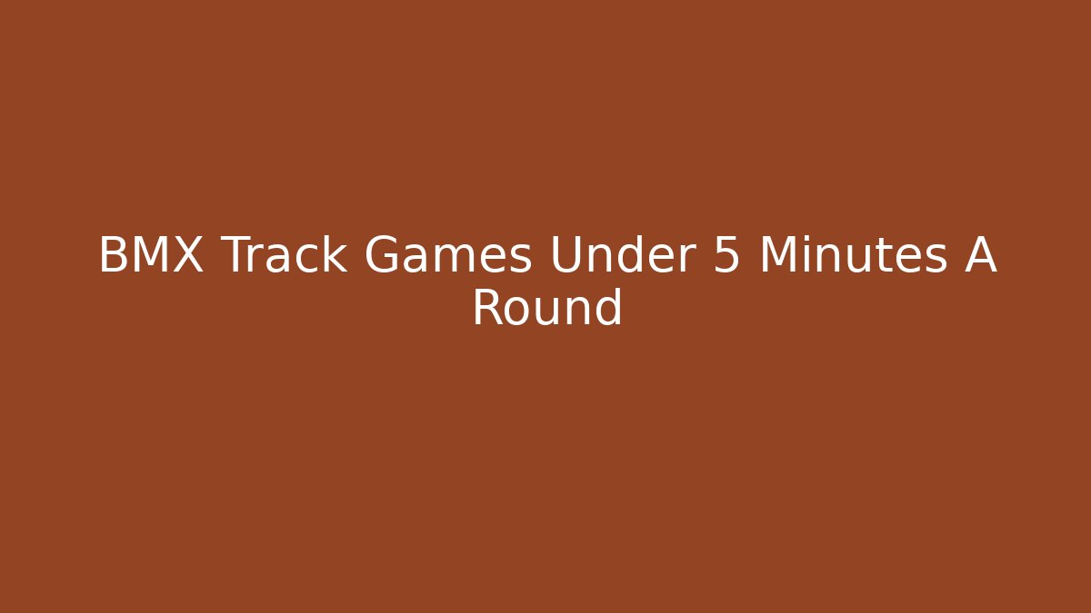 BMX Track Games Under 5 Minutes A Round