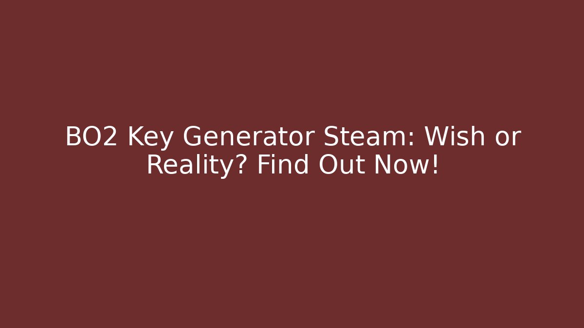 BO2 Key Generator Steam: Wish or Reality? Find Out Now!
