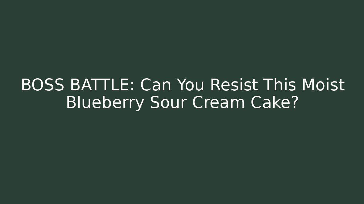 BOSS BATTLE: Can You Resist This Moist Blueberry Sour Cream Cake?