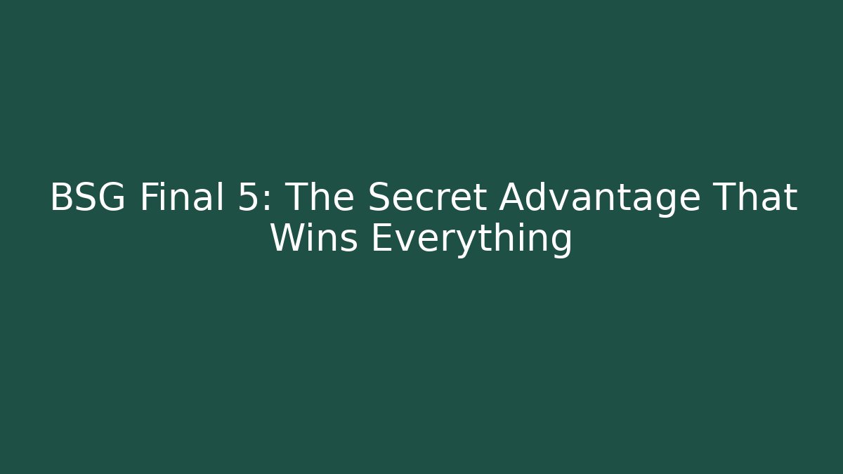 BSG Final 5: The Secret Advantage That Wins Everything