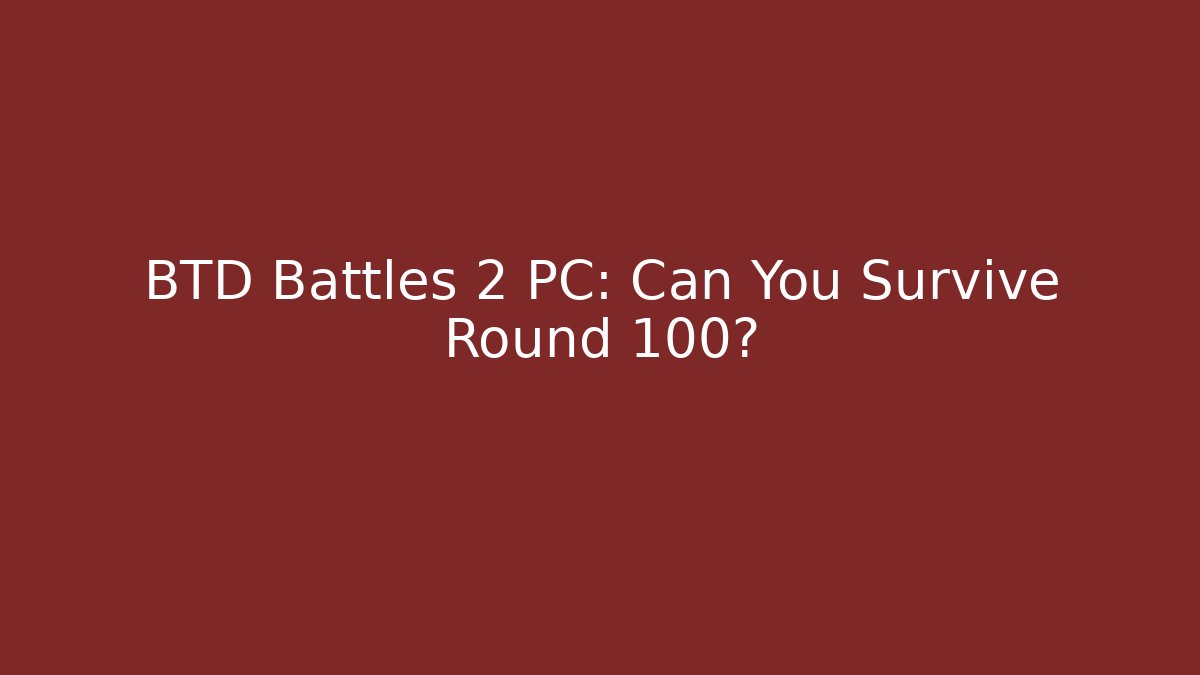 BTD Battles 2 PC: Can You Survive Round 100?