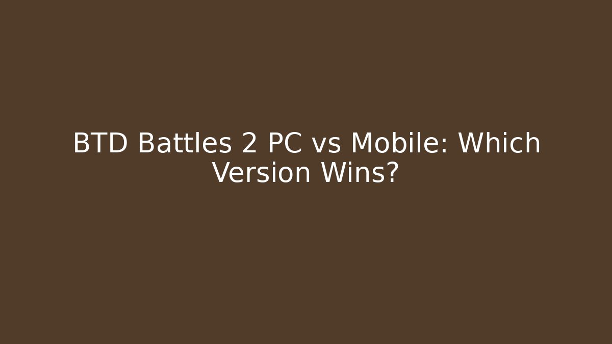 BTD Battles 2 PC vs Mobile: Which Version Wins?