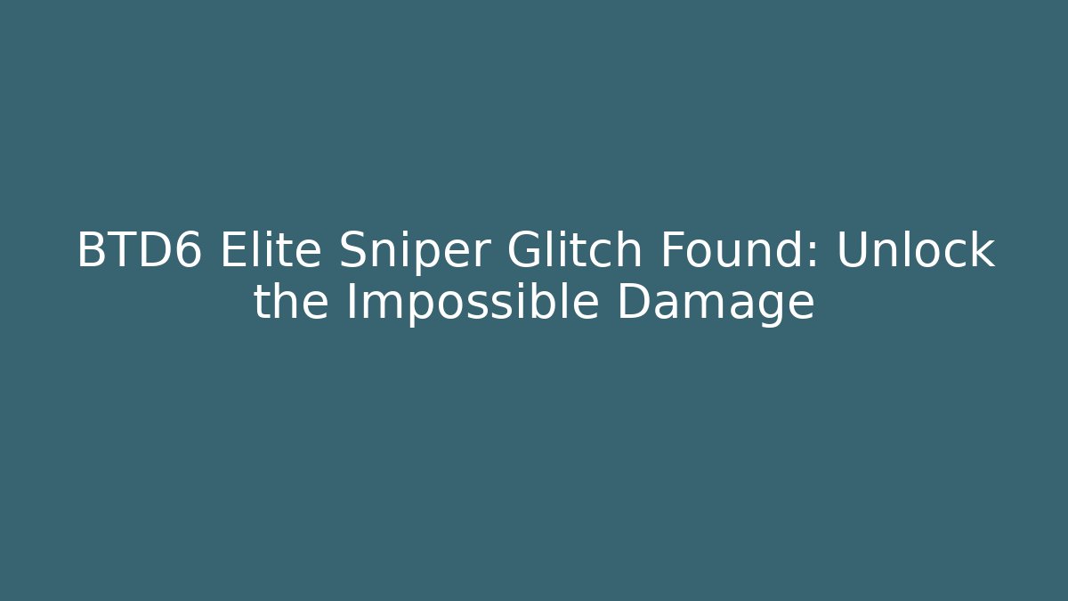 BTD6 Elite Sniper Glitch Found: Unlock the Impossible Damage