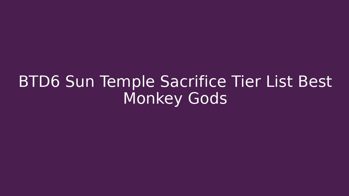 BTD6 Sun Temple Sacrifice Tier List Best Monkey Gods