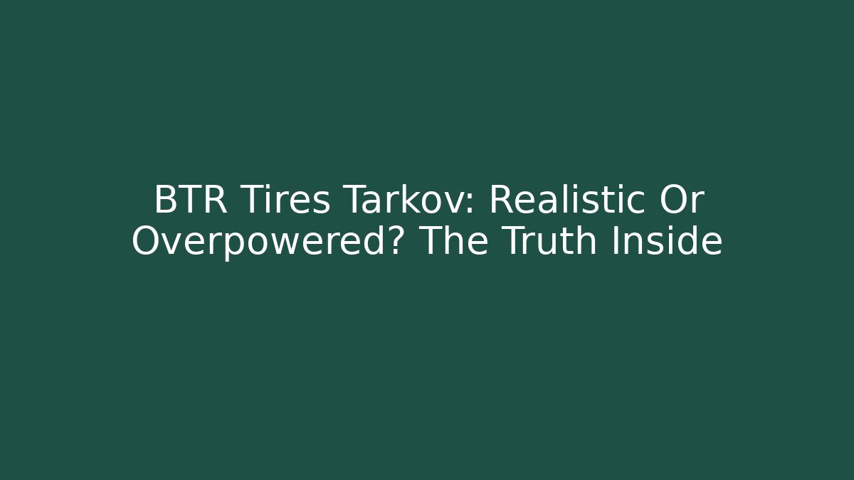 BTR Tires Tarkov: Realistic Or Overpowered? The Truth Inside - Felix Cat Insurance